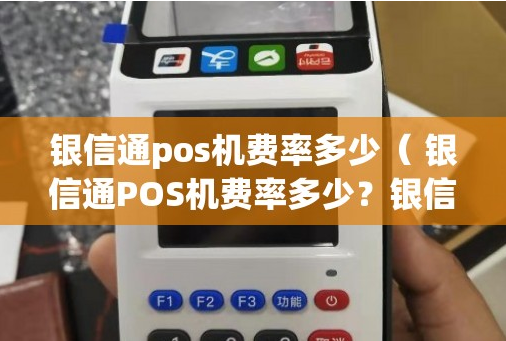 銀信通POS機的費率是多少,銀信通費率受關(guān)注的原因