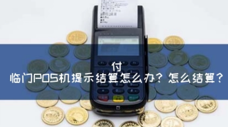付臨門(mén)POS機顯示請結算（付臨門(mén)POS機如何結算）