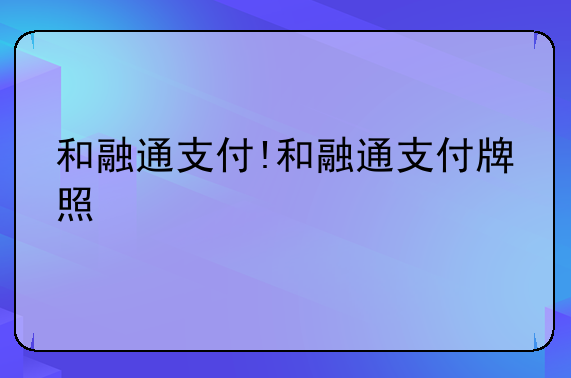 和融通POS機有支付牌照嗎,和融通支付牌照的作用